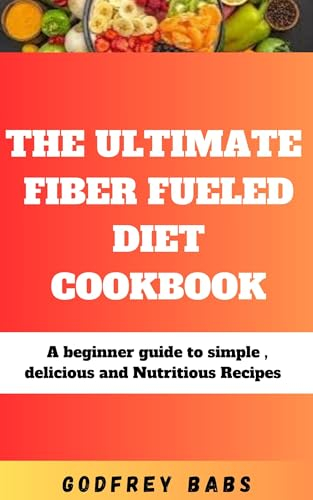 THE ULTIMATE FIBER FUELED DIET COOKBOOK: A beginner guide to simple , delicious and Nutritious Recipes