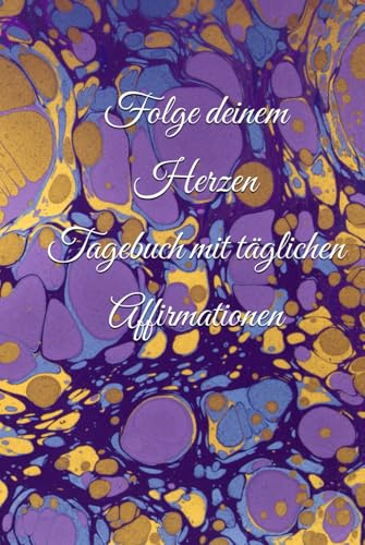 Folge deinem Herzen - Tagebuch mit täglichen Affirmationen: Tägliche Inspiration und Selbstliebe: Dein persönlicher Wegbegleiter