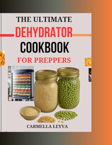 THE ULTIMATE DEHYDRATOR COOKBOOK FOR PREPPERS: Simple and Delicious Dehydrator Recipes for Preserving Fruits, Vegetables, Meats, and Full Meals, Ideal for Healthy Snacking, Long Term Storage,