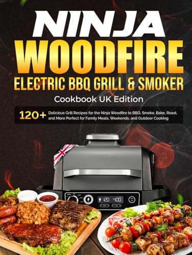 Ninja Woodfire Electric BBQ Grill & Smoker Cookbook Uk: 120+ Delicious Grill Recipes for the Ninja Woodfire to BBQ, Smoke, Bake, Roast, and More Perfect for Family Meals, Weekends, and Outdoor