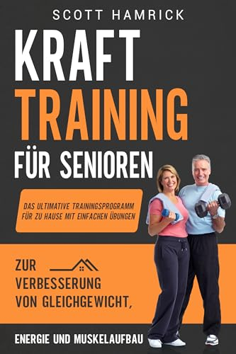 Krafttraining für Senioren: Das ultimative Trainingsprogramm für zu Hause mit einfachen Übungen zur Verbesserung von Gleichgewicht, Energie und Muskelaufbau ... für Männer und Frauen über 60)