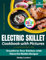 Electric Skillet Cookbook with Pictures: Transform Your Kitchen with Flavorful Skillet Recipes