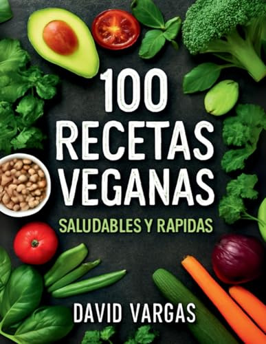 100 Recetas Veganas Saludables y Rápidas: Platos fáciles y deliciosos para un estilo de vida vegano