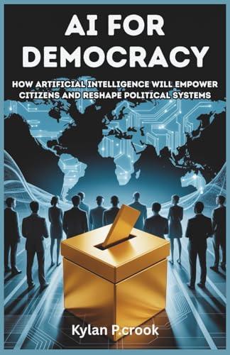 AI for Democracy: How Artificial Intelligence Will Empower Citizens and Reshape Political Systems: How AI Can Strengthen Democracy, Protect Rights, ... AI, GADGET REVIEW AND GUIDE BOOK, Band 41)