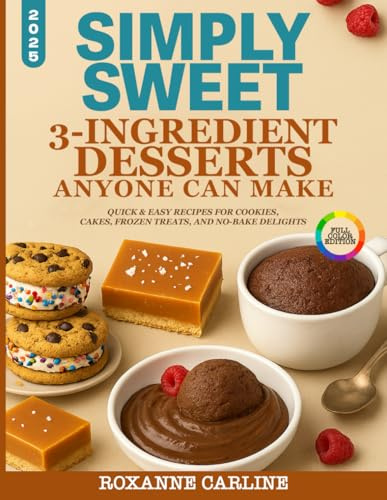 Simply Sweet - 3-Ingredient Desserts Anyone Can Make: Quick & Easy Recipes for Cookies, Cakes, Frozen Treats, and No-Bake Delights