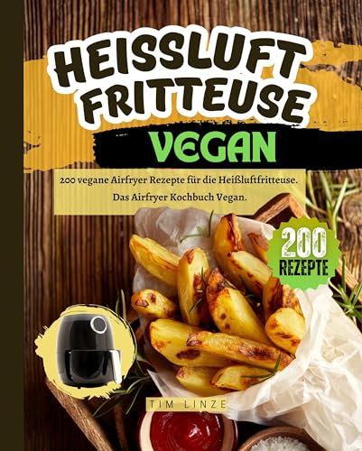 Heißluftfritteuse Vegan: 200 vegane Airfryer Rezepte für die Heißluftfritteuse. Das Airfryer Kochbuch Vegan.