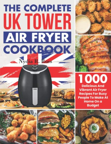 The Complete UK Tower Air Fryer Cookbook: 1000 Delicious And Vibrant Air Fryer Recipes For Busy People To Make At Home On a Budget