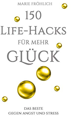 150 Life-Hacks für mehr Glück: Das Beste gegen Angst und Stress