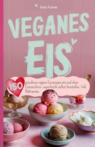Veganes Eis: 150 grandiose vegane Eisrezepte mit und ohne Eismaschine- superleicht selbst herstellen. Inkl. Nährwerte.