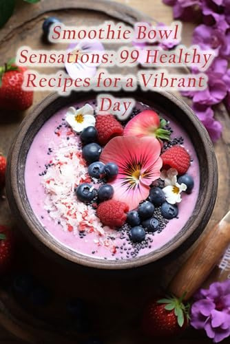 Smoothie Bowl Sensations: 99 Healthy Recipes for a Vibrant Day