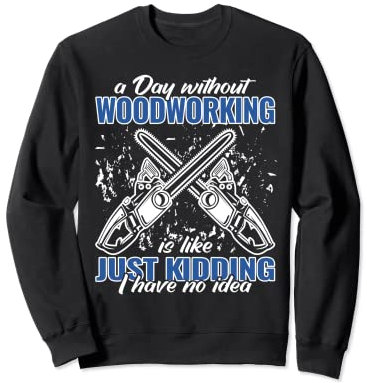 a Day without woodworking arborist for men funny chainsaw Sweatshirt