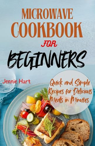 Microwave cookbook for beginners: Quick and simple Recipes for delicious meals in minutes