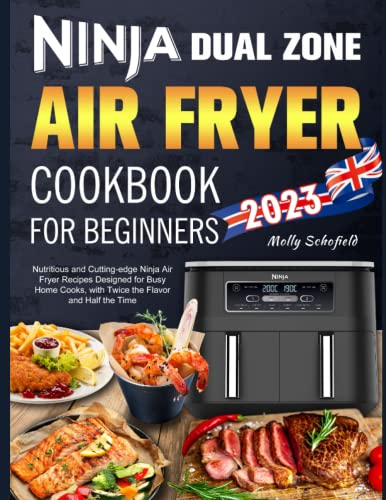 Ninja Dual Zone Air Fryer Cookbook for Beginners: Nutritious and Cutting-edge Ninja Air Fryer Recipes Designed for Busy Home Cooks, with Twice the Flavor and Half the Time