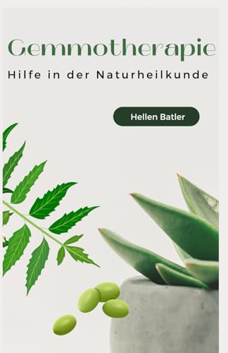 Gemmotherapie: Hilfe in der Naturheilkunde - BONUS Rezepte 2023 -: Die geheime Energie der Natur für ganzheitliche Gesundheit und Vitalität