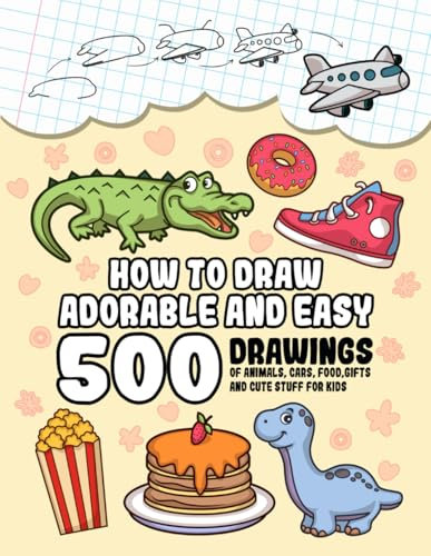 How To Draw Adorable And Easy: 500 Drawings Of Animals, Cars, Food, Gifts And Cute Stuff For Kids (Cute Gift For Kids)