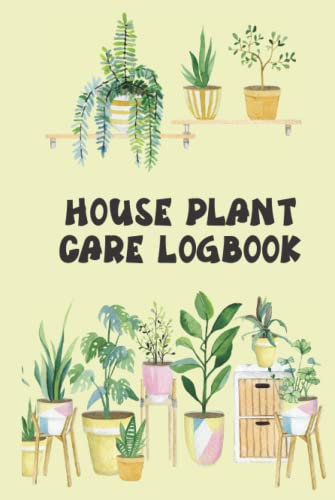 House Plant Care Logbook: Indoor Plant Journal Tracker Colored Interior To Record Watering, Soil And Potting Mix, Fertilizing, And Other Plant Details ... For Gardeners, Plant Lovers Mother Girlfriend