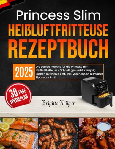Princess Slim Heißluftfritteuse Rezeptbuch: Die besten Rezepte für die Princess Slim Heißluftfritteuse – Schnell, gesund & knusprig kochen mit wenig Fett. Inkl. Wochenplan & smarter Tipps vom Profi