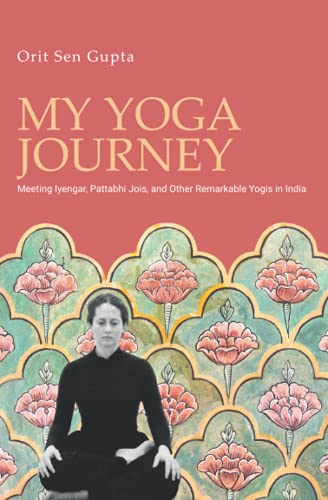 My Yoga Journey: Meeting Iyengar, Pattabhi Jois, and Other Remarkable Yogis in India