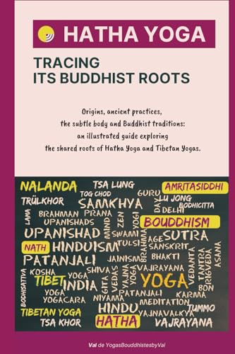 HATHA YOGA - Tracing Its Buddhist Roots: Origins, ancient practices, the subtle body and Buddhist traditions: an illustrated guide exploring the shared roots of Hatha Yoga and Tibetan Yogas.