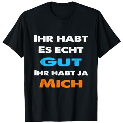 Ihr habt es gut Ihr habt ja Mich Statement Spruch lustig T-Shirt