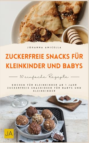 Zuckerfreie Snacks für Kleinkinder und Babys: Kochen für Kleinkinder ab 1 Jahr - Zuckerfreie Snackideen für Babys und Kleinkinder
