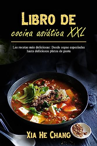 Libro de cocina asiática XXL: Las recetas más deliciosas: Desde sopas especiadas hasta deliciosos platos de pasta