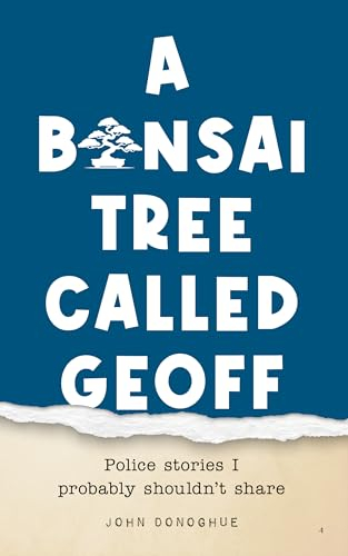 A Bonsai Tree Called Geoff: Police Stories I Probably Shouldn't Share (English Edition)