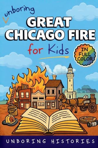 Unboring Great Chicago Fire for Kids: Funny, Interesting, Concise Guide to the Fire, Chaos, Heroes, and Wild True Story of the Disaster That Changed ... Guide to Industrial History for Kids, Band 2)