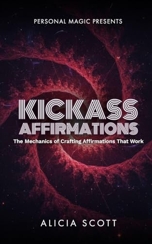 Kickass Affirmations: The Mechanics of Crafting Affirmations That Work