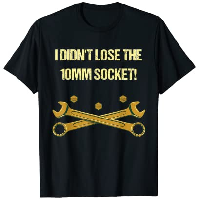 I Didn't Lose the 10mm Socket Funny Mechanic Humor T-Shirt