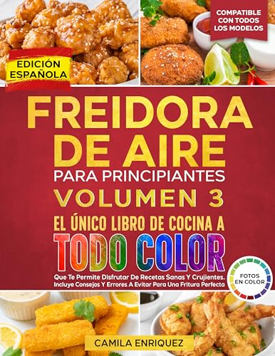 FREIDORA DE AIRE PARA PRINCIPIANTES VOLUMEN 3: El Único Libro De Cocina A Todo Color Que Te Permite Disfrutar De Recetas Sanas Y Crujientes. Incluye Consejos Y Errores A Evitar!