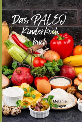 Gesunde Ernährung Rezepte für Kinder/ Das Paleo Kinderkochbuch / Zuckerfrei / Glutenfrei /Familienfreundlich: Gesund Kochen und Backen mit den Paleo Rezepten für Kinder