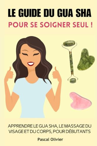 Le Guide du Gua Sha pour se soigner SEUL !: Apprendre le gua sha, le massage du visage et du corps, pour les débutants
