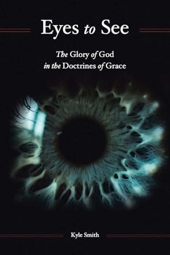 Eyes to See: The Glory of God in the Doctrines of Grace