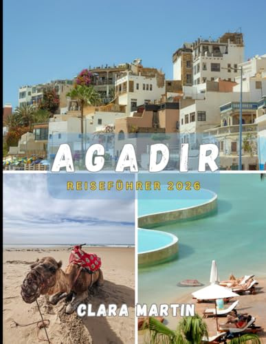 AGADIR REISEFÜHRER 2026: Ihr unverzichtbarer Begleiter für eine unvergessliche Reise: Top-Sehenswürdigkeiten, detaillierte Reiserouten, lokale Küche und Geheimtipps für Unterkünfte