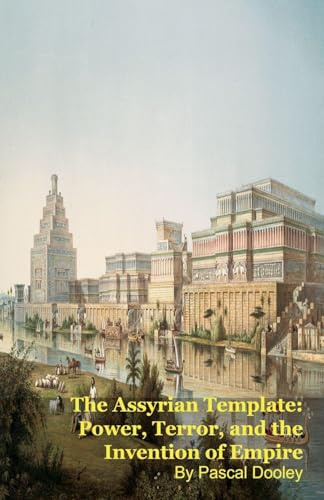 The Assyrian Template: Power, Terror, and the Invention of Empire