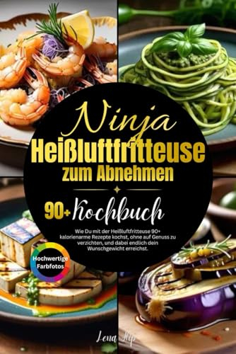 Ninja Heißluftfritteuse Rezeptbuch zum Abnehmen: Wie Du mit der Heißluftfritteuse 90+ kalorienarme Rezepte kochst, ohne auf Genuss zu verzichten, und dabei endlich dein Wunschgewicht erreichst.