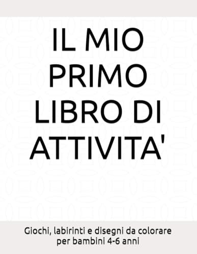 Il mio primo libro di attività: Giochi, labirinti e disegni da colorare per bambini 4-6 anni