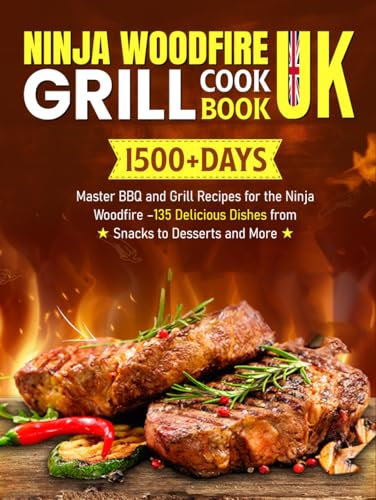 Ninja Woodfire Grill Cookbook UK: 1500+ Days of Master BBQ and Grill Recipes for the Ninja Woodfire – 135 Delicious Dishes from Snacks to Desserts and More
