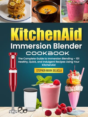 KitchenAid Immersion Blender Cookbook: The Complete Guide to Immersion Blending – 101 Healthy, Quick, and Indulgent Recipes Using Your KitchenAid