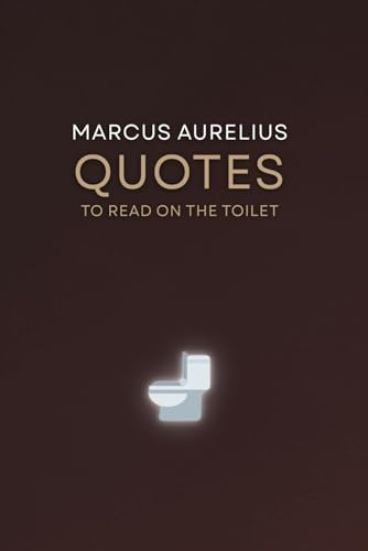 Marcus Aurelius Quotes to Read on the Toilet: 100 Stoic Quotes for Daily Motivation and Wisdom