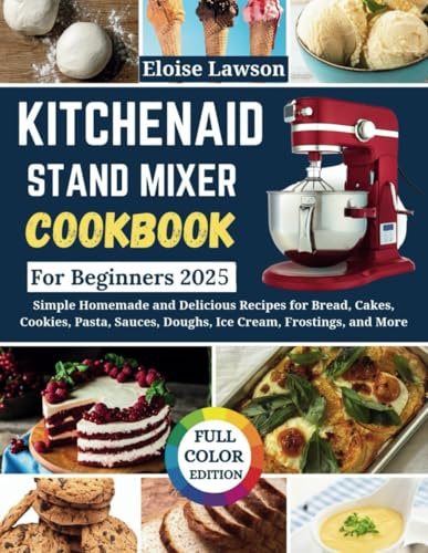 KitchenAid Stand Mixer Cookbook For Beginners 2025: Simple Homemade and Delicious Recipes for Bread, Cakes, Cookies, Pasta, Sauces, Doughs, Ice Cream, Frostings, and More