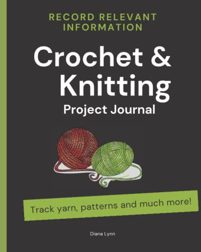 Crochet & Knitting Project Journal: Log and Keep Track of Patterns, Yarns, Hooks and Needles