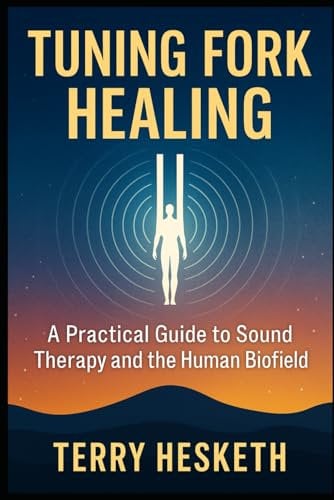 Tuning Fork Healing: A Practical Guide to Sound Therapy and the Human Biofield