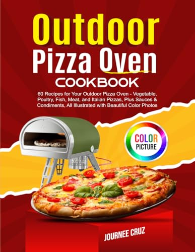 Outdoor Pizza Oven Cookbook: 60 Recipes for Your Outdoor Pizza Oven - Vegetable, Poultry, Fish, Meat, and Italian Pizzas, Plus Sauces & Condiments, All Illustrated with Beautiful Color Photos