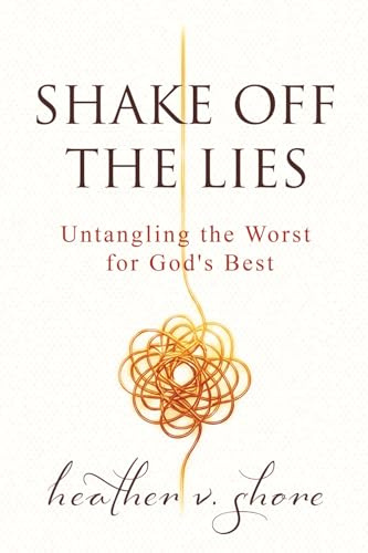Shake Off the Lies: Untangling the Worst for God's Best