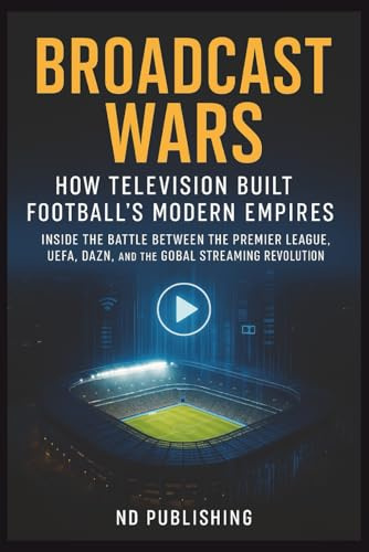 Broadcast Wars: How Television Built Football’s Modern Empires: How TV Money Transformed Football Forever — From Sky’s 1992 Gamble to DAZN’s Global ... Revolution. (The Business of Football Series)