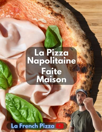 La Pizza Napolitaine faite maison: Le livre de la chaine Youtube La French Pizza