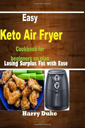 Easy Keto Air Fryer Cookbook for Beginners on Plan: Losing Surplus Fat with Ease