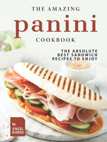 The Amazing Panini Cookbook: The Absolute Best Sandwich Recipes to Enjoy